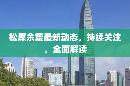 松原余震最新动态，持续关注，全面解读