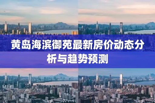 黄岛海滨御苑最新房价动态分析与趋势预测