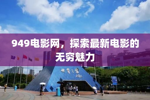 949电影网，探索最新电影的无穷魅力