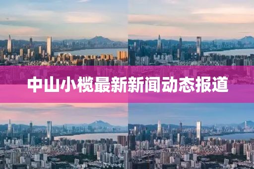 中山小榄最新新闻动态报道