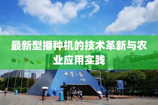 最新型播种机的技术革新与农业应用实践