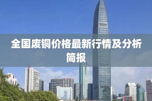 全国废铜价格最新行情及分析简报