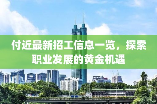 付近最新招工信息一览，探索职业发展的黄金机遇