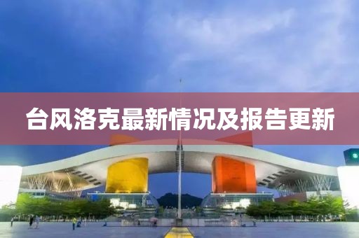 台风洛克最新情况及报告更新