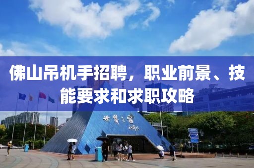 佛山吊机手招聘，职业前景、技能要求和求职攻略