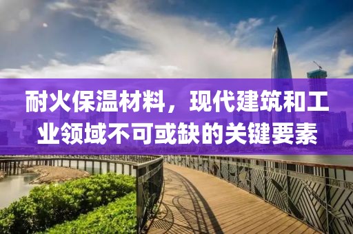 耐火保温材料，现代建筑和工业领域不可或缺的关键要素