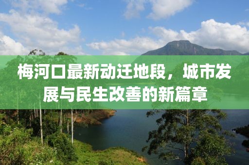 梅河口最新动迁地段，城市发展与民生改善的新篇章