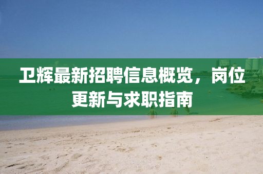 卫辉最新招聘信息概览，岗位更新与求职指南