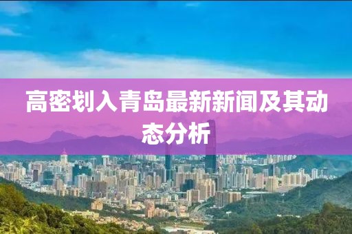 高密划入青岛最新新闻及其动态分析