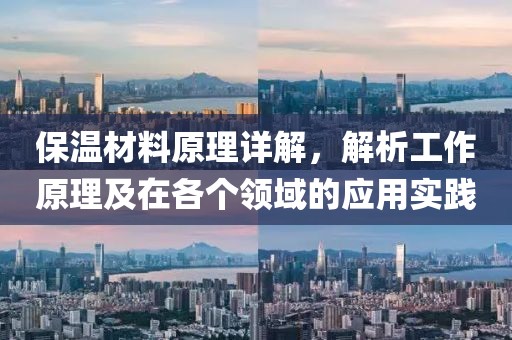 保温材料原理详解，解析工作原理及在各个领域的应用实践