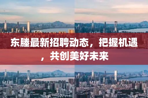 东塍最新招聘动态，把握机遇，共创美好未来