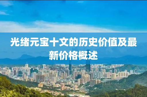 光绪元宝十文的历史价值及最新价格概述