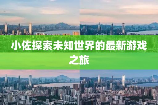 小佐探索未知世界的最新游戏之旅