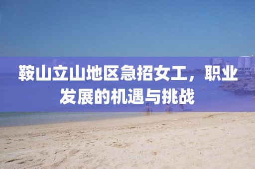 鞍山立山地区急招女工，职业发展的机遇与挑战