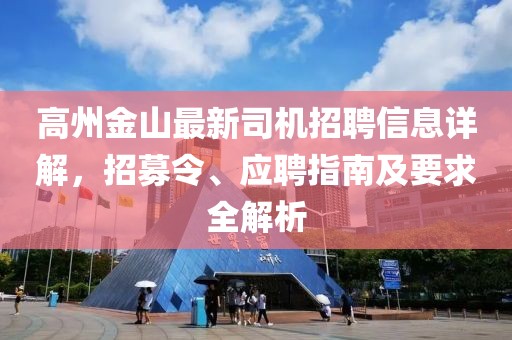 高州金山最新司机招聘信息详解，招募令、应聘指南及要求全解析