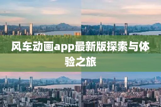 风车动画app最新版探索与体验之旅