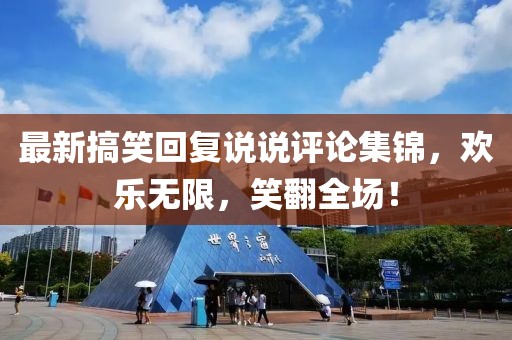 最新搞笑回复说说评论集锦，欢乐无限，笑翻全场！