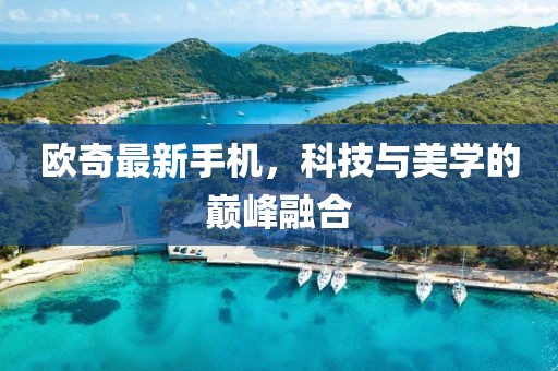 欧奇最新手机，科技与美学的巅峰融合