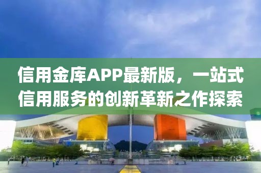 信用金库APP最新版，一站式信用服务的创新革新之作探索