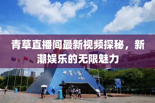青草直播间最新视频探秘，新潮娱乐的无限魅力