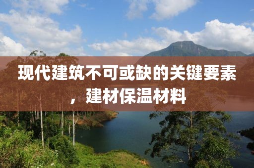 现代建筑不可或缺的关键要素，建材保温材料