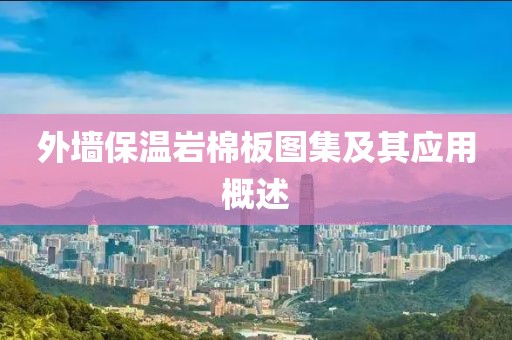 外墙保温岩棉板图集及其应用概述