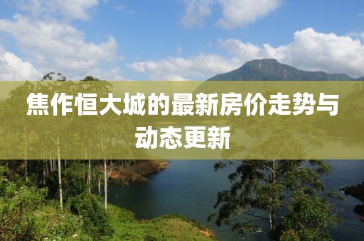 焦作恒大城的最新房价走势与动态更新