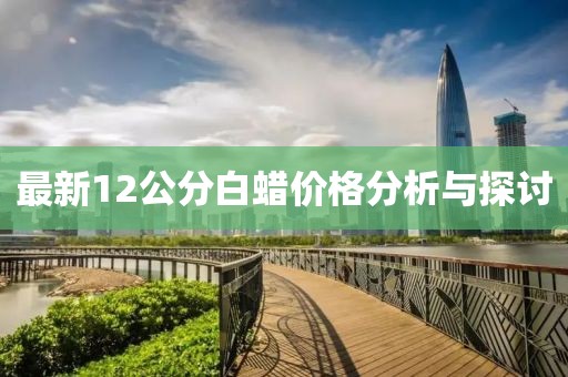 最新12公分白蜡价格分析与探讨