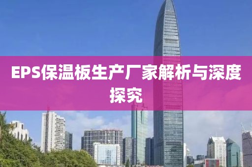 EPS保温板生产厂家解析与深度探究