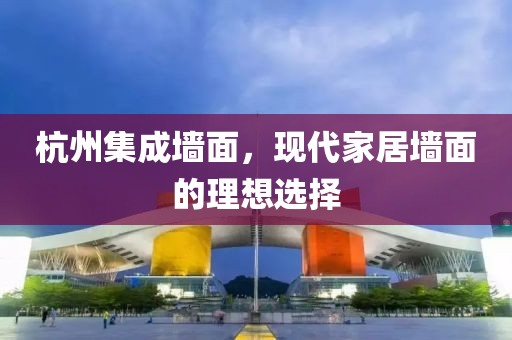 杭州集成墙面，现代家居墙面的理想选择