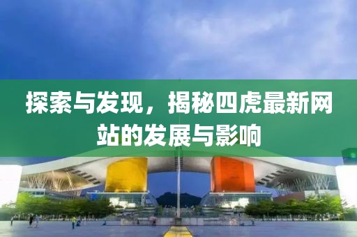 探索与发现，揭秘四虎最新网站的发展与影响