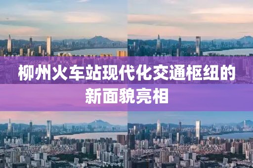 柳州火车站现代化交通枢纽的新面貌亮相