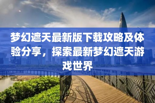 梦幻遮天最新版下载攻略及体验分享，探索最新梦幻遮天游戏世界