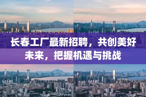 长春工厂最新招聘，共创美好未来，把握机遇与挑战