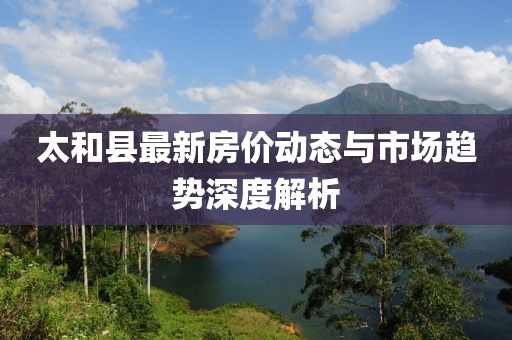 太和县最新房价动态与市场趋势深度解析