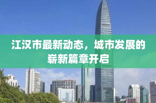 江汉市最新动态，城市发展的崭新篇章开启