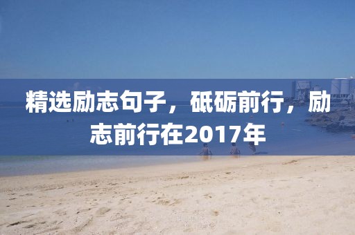 精选励志句子，砥砺前行，励志前行在2017年