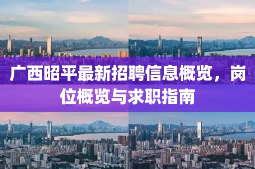 广西昭平最新招聘信息概览，岗位概览与求职指南