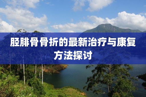 胫腓骨骨折的最新治疗与康复方法探讨