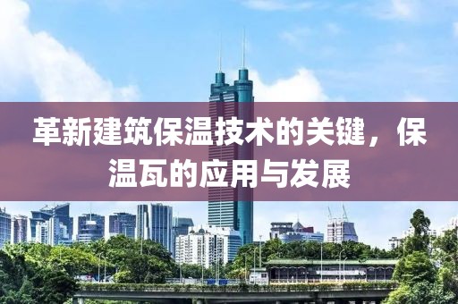 革新建筑保温技术的关键，保温瓦的应用与发展