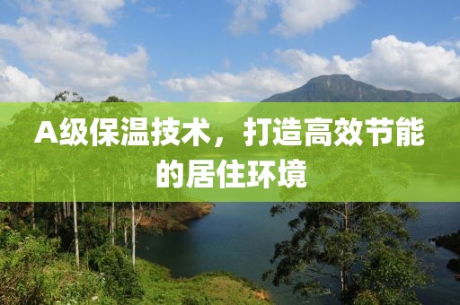 A级保温技术，打造高效节能的居住环境