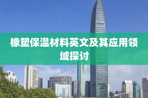 橡塑保温材料英文及其应用领域探讨