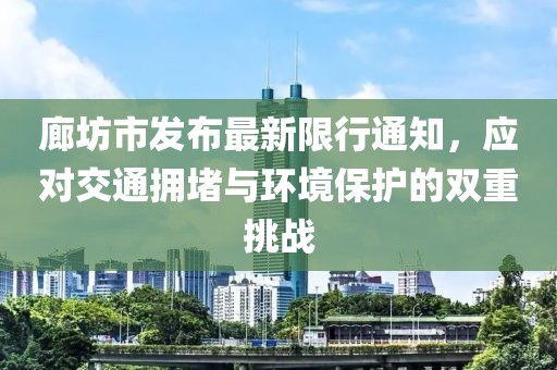 廊坊市发布最新限行通知，应对交通拥堵与环境保护的双重挑战