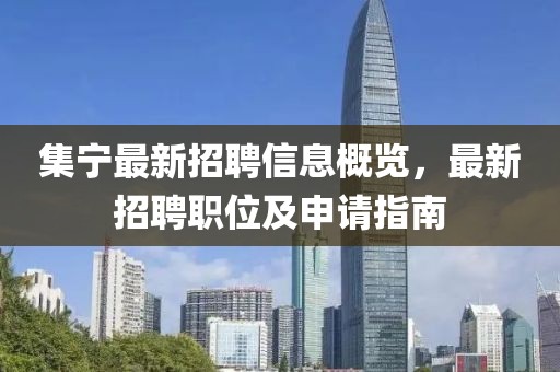 集宁最新招聘信息概览，最新招聘职位及申请指南