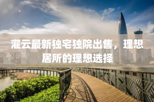 灌云最新独宅独院出售，理想居所的理想选择