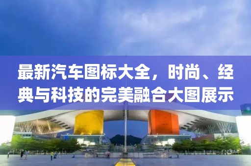最新汽车图标大全，时尚、经典与科技的完美融合大图展示