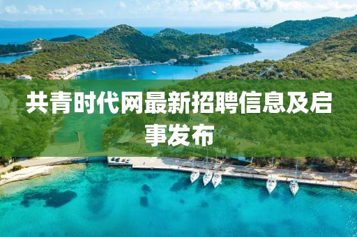 共青时代网最新招聘信息及启事发布