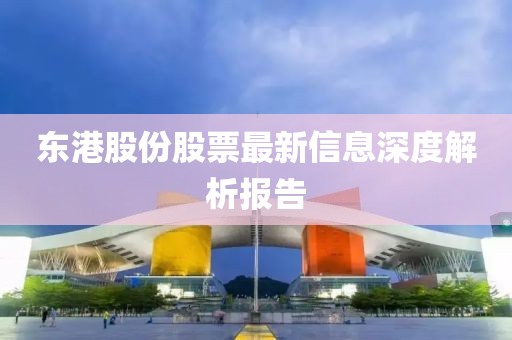 东港股份股票最新信息深度解析报告