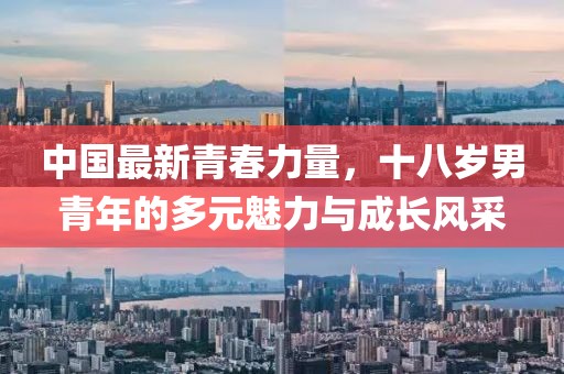 中国最新青春力量，十八岁男青年的多元魅力与成长风采
