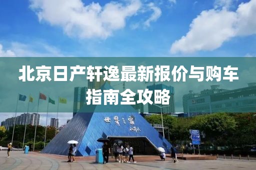 北京日产轩逸最新报价与购车指南全攻略